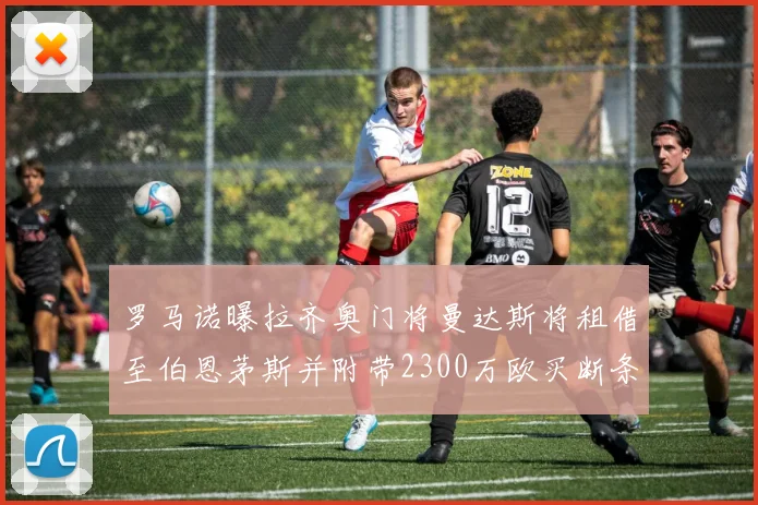 罗马诺曝拉齐奥门将曼达斯将租借至伯恩茅斯并附带2300万欧买断条款