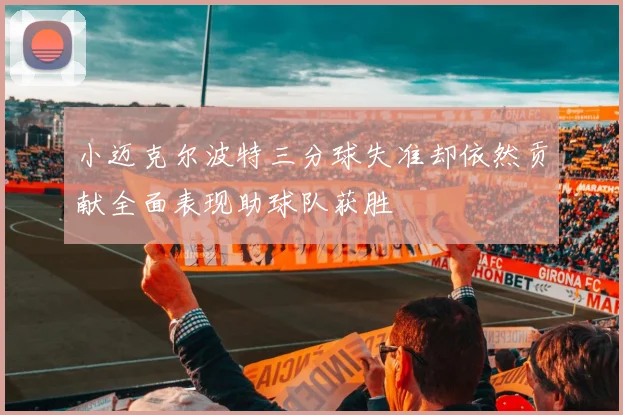 小迈克尔波特三分球失准却依然贡献全面表现助球队获胜