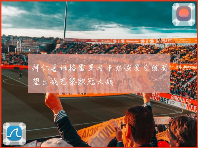 拜仁喜讯格雷罗与卡尔恢复合练有望出战巴黎欧冠大战