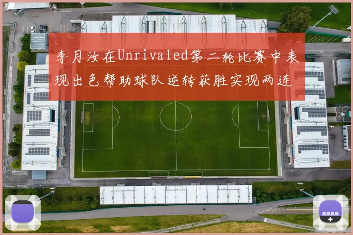 李月汝在Unrivaled第二轮比赛中表现出色帮助球队逆转获胜实现两连胜