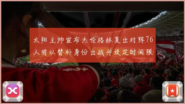太阳主帅宣布杰伦格林复出对阵76人将以替补身份出战并设定时间限制