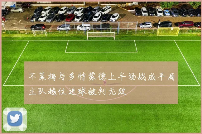 不莱梅与多特蒙德上半场战成平局主队越位进球被判无效