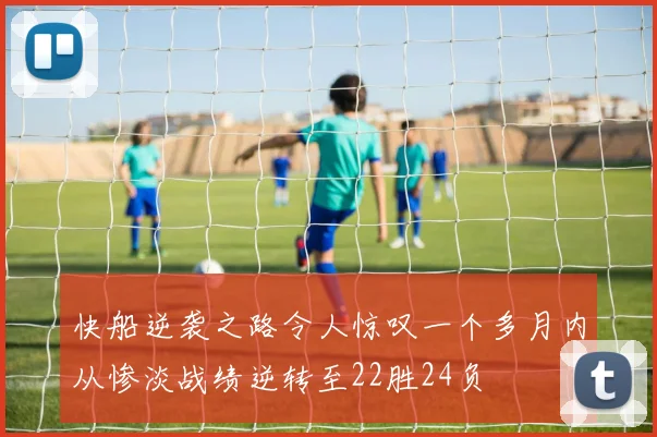 快船逆袭之路令人惊叹一个多月内从惨淡战绩逆转至22胜24负