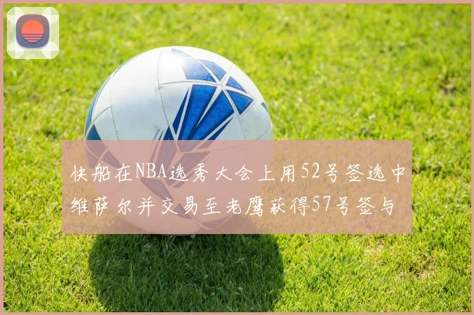 快船在NBA选秀大会上用52号签选中维萨尔并交易至老鹰获得57号签与现金补偿