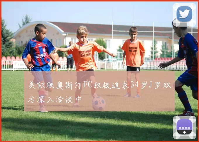 美职联奥斯汀FC积极追求34岁J罗双方深入洽谈中