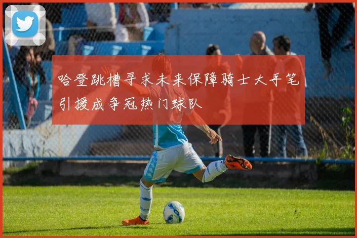 哈登跳槽寻求未来保障骑士大手笔引援成争冠热门球队
