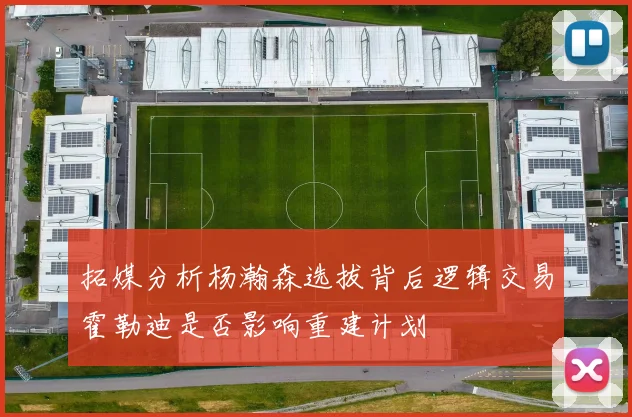 拓媒分析杨瀚森选拔背后逻辑交易霍勒迪是否影响重建计划