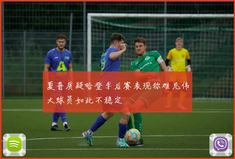 夏普质疑哈登季后赛表现称难见伟大球员如此不稳定