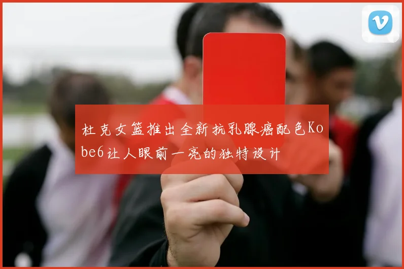 杜克女篮推出全新抗乳腺癌配色Kobe6让人眼前一亮的独特设计