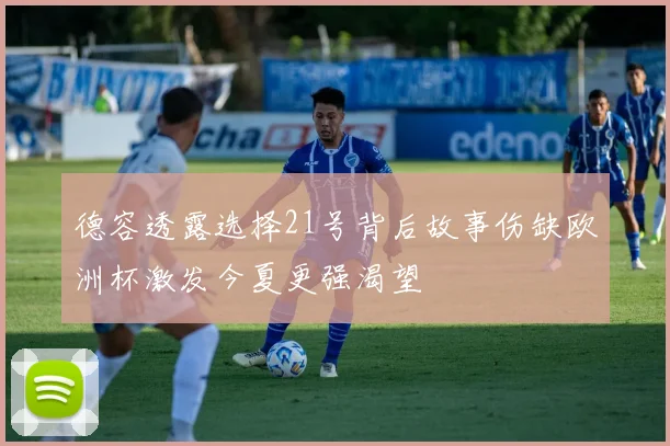 德容透露选择21号背后故事伤缺欧洲杯激发今夏更强渴望