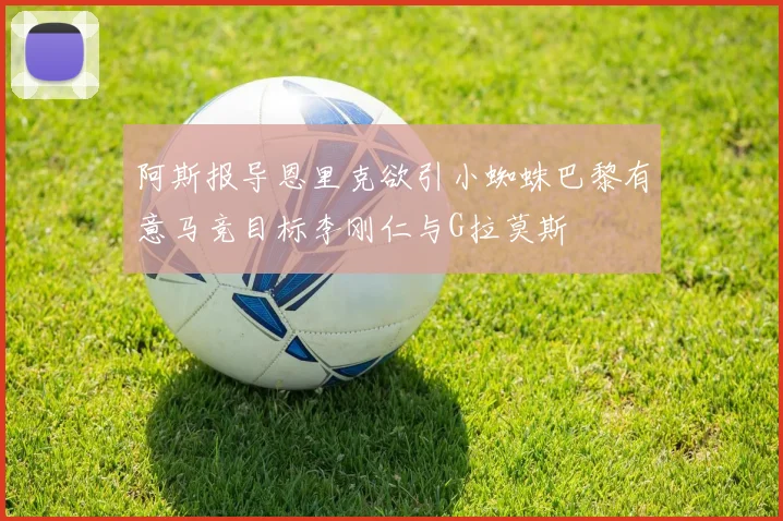 阿斯报导恩里克欲引小蜘蛛巴黎有意马竞目标李刚仁与G拉莫斯