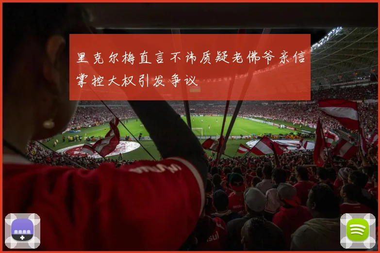 里克尔梅直言不讳质疑老佛爷亲信掌控大权引发争议