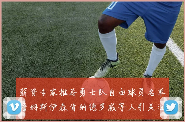 薪资专家推荐勇士队自由球员名单詹姆斯伊森肯纳德罗威等人引关注