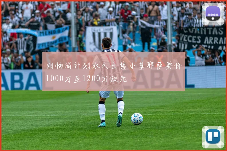 利物浦计划永久出售小基耶萨要价1000万至1200万欧元